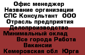 Офис-менеджер › Название организации ­ СПС-Консультант, ООО › Отрасль предприятия ­ Делопроизводство › Минимальный оклад ­ 25 000 - Все города Работа » Вакансии   . Кемеровская обл.,Юрга г.